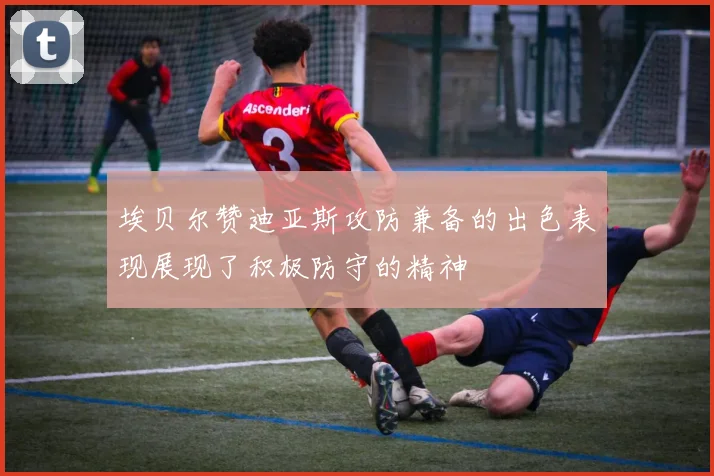 埃贝尔赞迪亚斯攻防兼备的出色表现展现了积极防守的精神