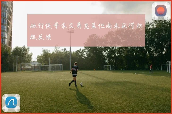 独行侠寻求交易克莱但尚未获得积极反馈