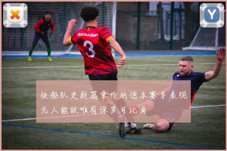 快船队史新篇章伦纳德本赛季表现无人能敌唯有保罗可比肩
