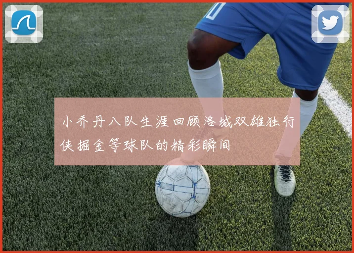 小乔丹八队生涯回顾洛城双雄独行侠掘金等球队的精彩瞬间