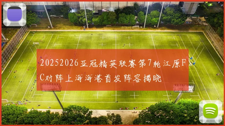 20252026亚冠精英联赛第7轮江原FC对阵上海海港首发阵容揭晓