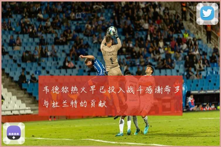 韦德称热火早已投入战斗感谢希罗与杜兰特的贡献