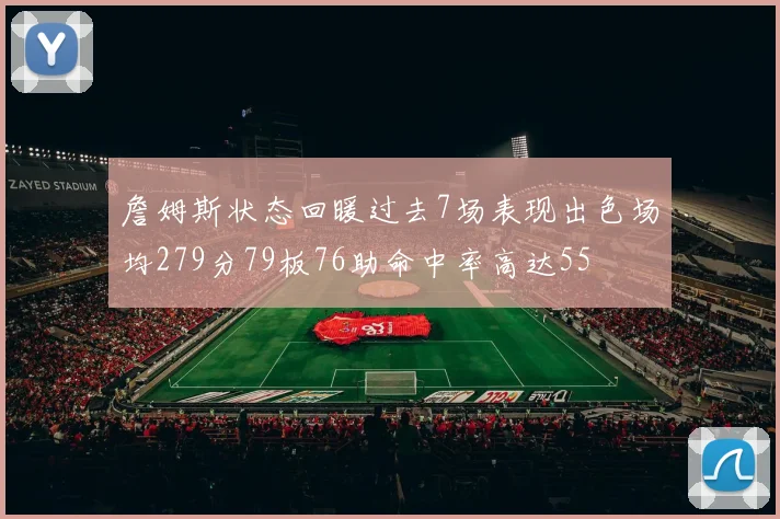 詹姆斯状态回暖过去7场表现出色场均279分79板76助命中率高达55