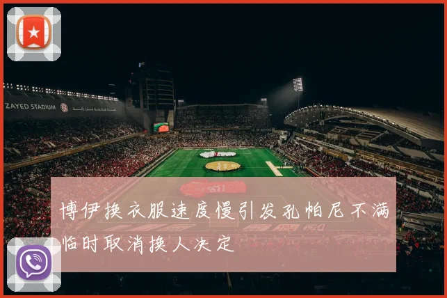 博伊换衣服速度慢引发孔帕尼不满临时取消换人决定